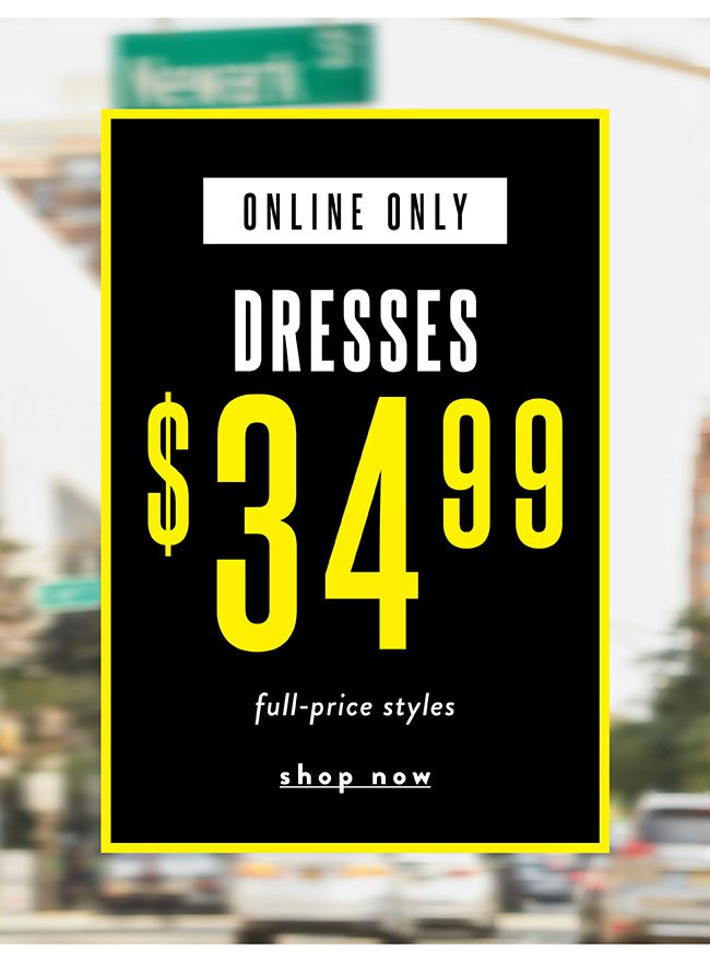 Online only! Dresses $34.99. Shop Now 