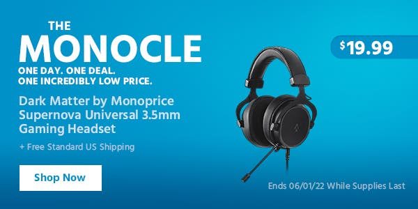 The Monocle. One Day. One Deal. Dark Matter by Monoprice Supernova Universal 3.5mm Gaming Headset $19.99 + Free Standard US Shipping Ends 06/01/22 While Supplies Last