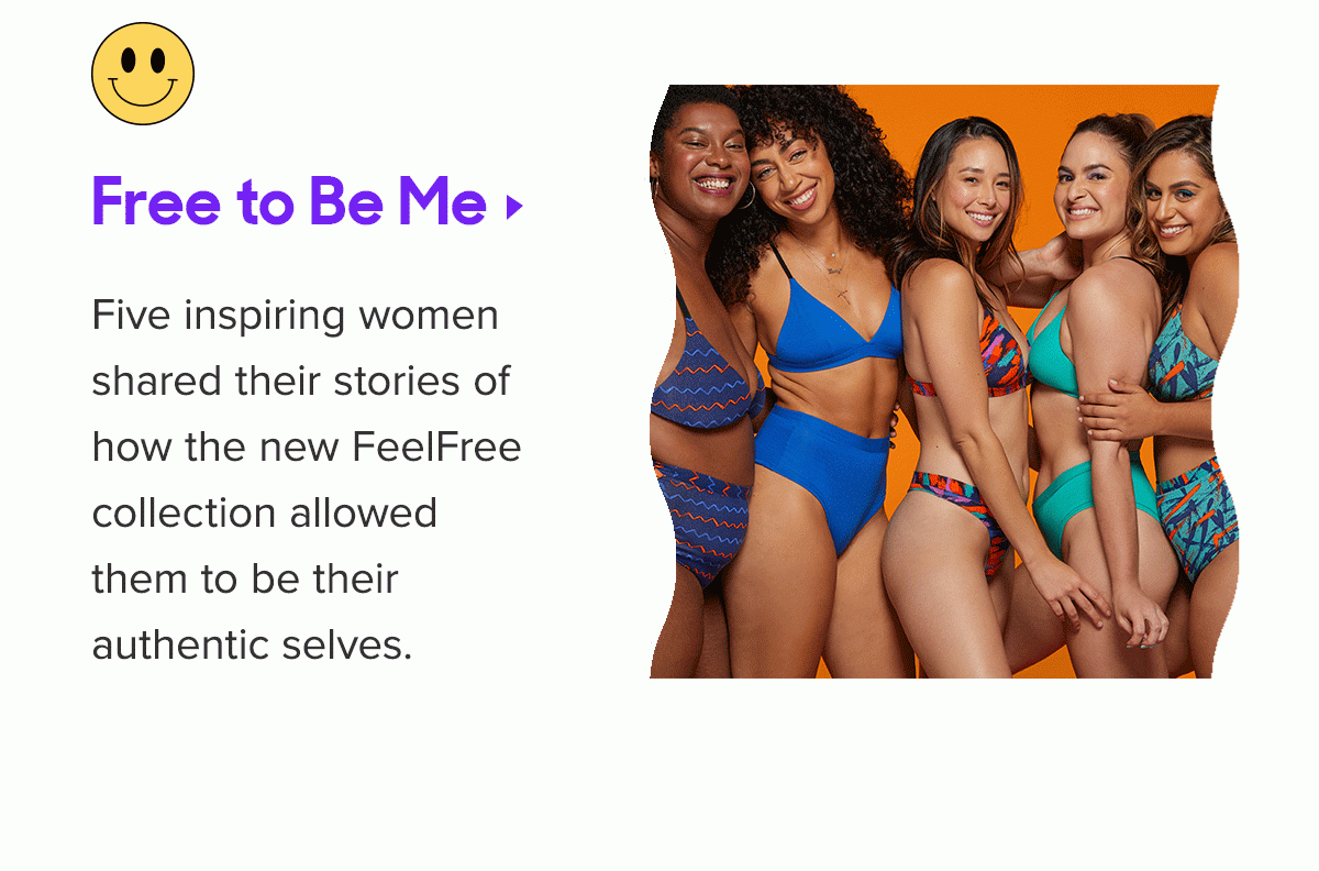 Free to Be Me Five inspiring women shared their stories of how the new FeelFree collection allowed them to be their authentic selves. “You still get to feel your curves and jiggleliness. I like that.” -Ashley C. Ford, Writer & Host 