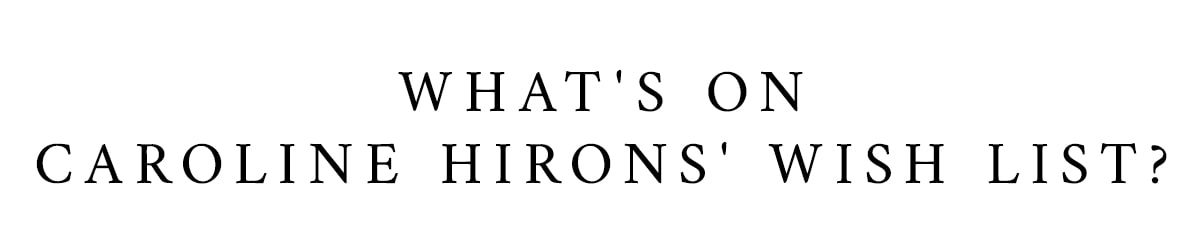 WHAT'S ON CAROLINE HIRONS' WISH LIST?