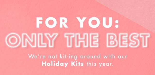 For You: Only The Best. We're not kit-ing around with our Holiday Kits this year.