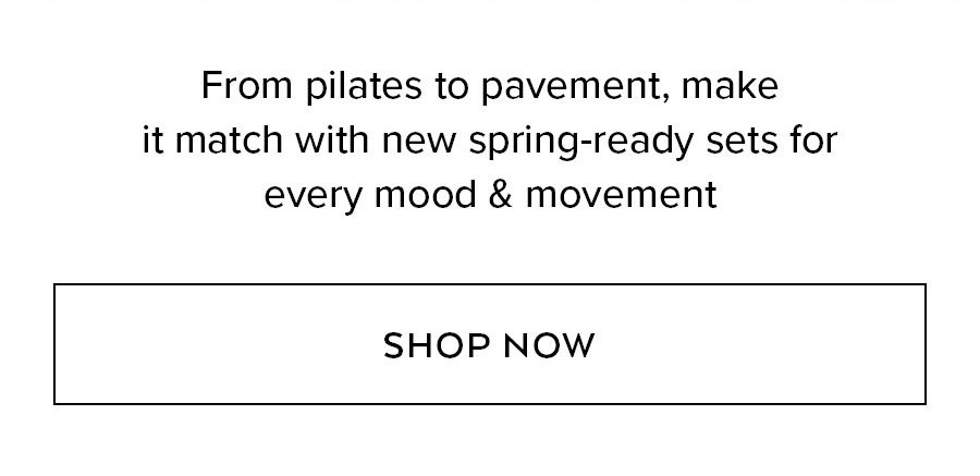 From pilates to pavement, make it match with new spring-ready sets for every mood & movement. Shop now