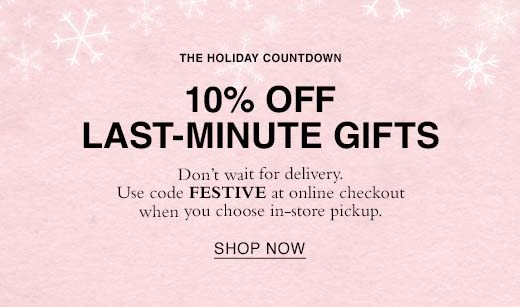 The Holiday Countdown. 10% Off Last-Minute Gifts. Don't wait for delivery. Use code FESTIVE at online checkout when you choose in-store pickup. SHOP NOW