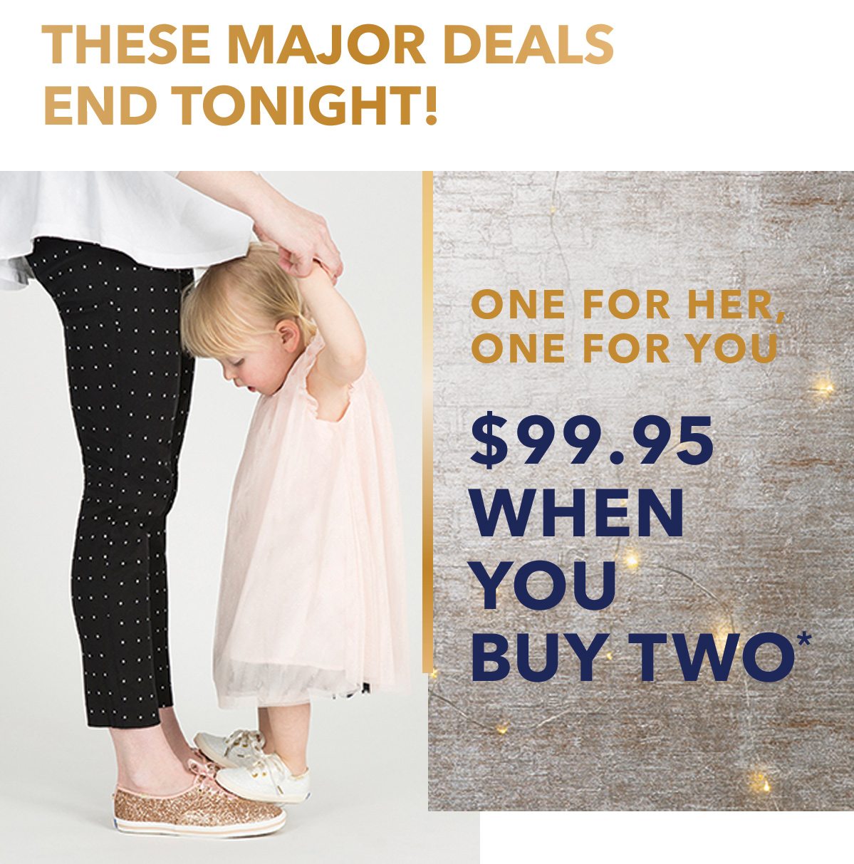 These Major Deals End Tonight! One For Her, One For You $99.95 When You Buy Two*