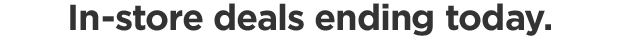 In-store deals ending today.