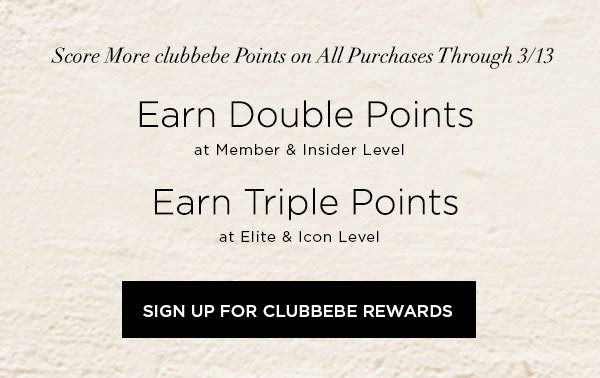 Score More clubbebe Points on All Purchases Through 3/13 Earn DOUBLE POINTS at Member & Insider Level Earn TRIPLE POINTS at Elite & Icon Level SIGN UP FOR CLUBBEBE REWARDS >