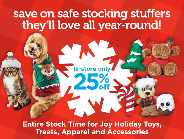 Save on safe stocking stuffers they’ll love all year-round! In-store only. 25% off. Entire Stock Time for Joy Holiday Toys, Treats, Apparel and Accessories. 