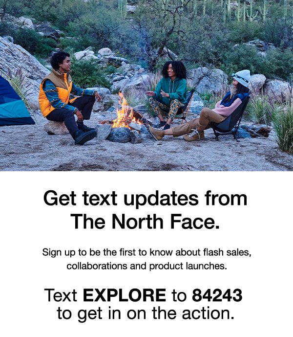 Get text updates from The North Face. Text EXPLORE to 84243 to get in on the action.