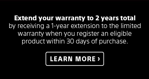 Extend your warranty to 2 years total by receiving a 1-year extension to the limited warranty when you register an eligible product within 30 days of purchase. | Learn more