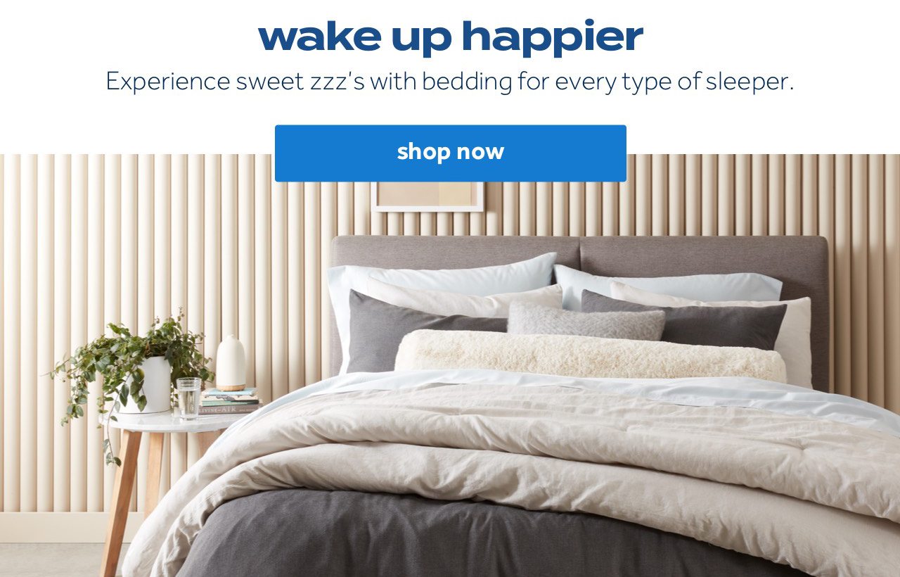 wake up happier | Experience sweet zzz’s with bedding for every type of sleeper. | shop now