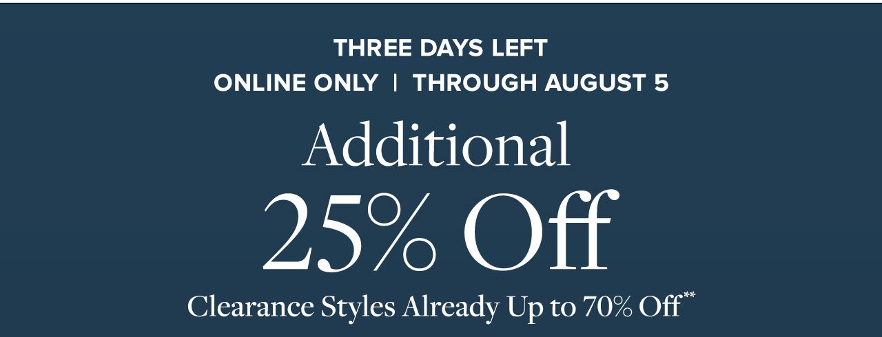 Three Days Left Online Only Through August 5. Additional 25% Off Clearance Styles Already Up to 70% Off