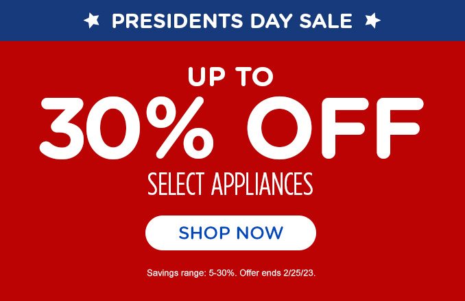 PRESIDENTS DAY SALE - UP TO 30% OFF SELECT APPLIANCE