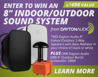 ENTER TO WIN an 8-inch Indoor-Outdoor Sound System from Dayton Audio. LEARN MORE