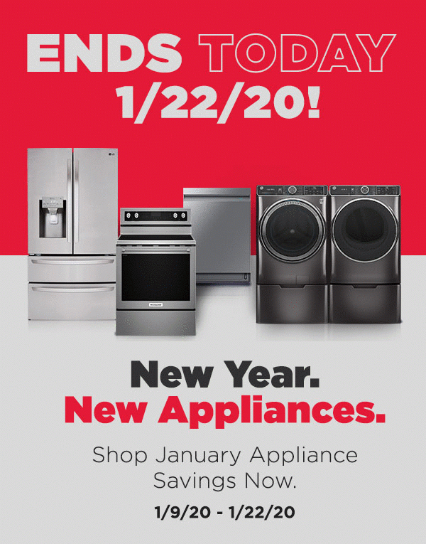 Ends Today, 1/22/20! Appliance New Year Savings. Valid 1/9/20 - 1/22/20. Shop Now!