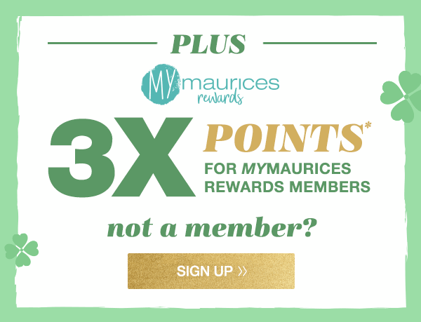 Plus 3X points* for mymaurices rewards members. Not a member? Sign up.