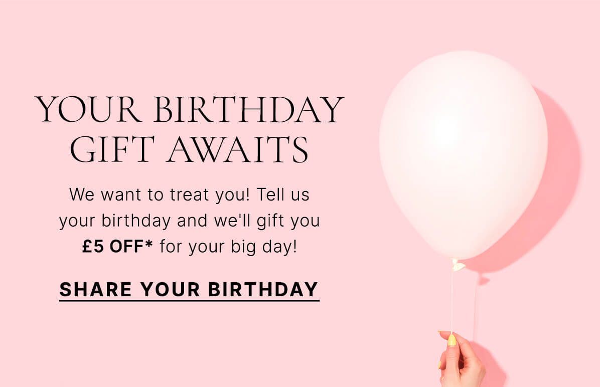 We want to treat you! Tell us when your birthday is and we'll gift you £5 OFF on your big day.