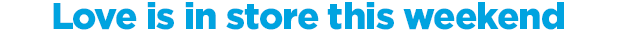 Love is in store this weekend.