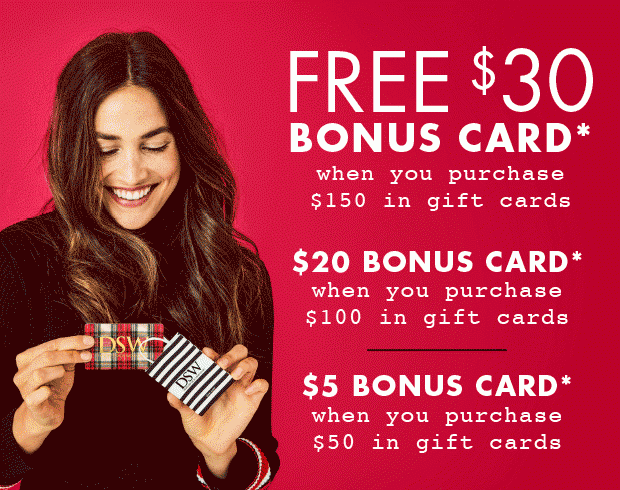 FREE $30 BONUS CARD* WHEN YOU PURCHASE $150 IN GIFT CARDS $20 BONUS CARD* WHEN YOU PURCHASE $100 IN GIFT CARDS $5 BONUS CARD WHEN YOU PURCHASE $50 IN GIFT CARDS