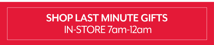 Shop last minute gifts in-store 7am-12am