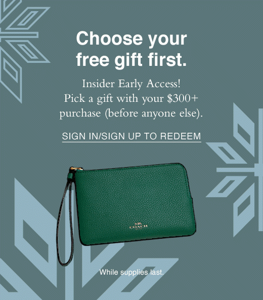 Choose your free gift first. Insider Early Access! Pick a gift with your $300+ purchase (before anyone else). SIGN IN OR SIGN UP TO REDEEM