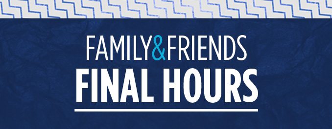 FAMILY & FRIENDS FINAL HOURS