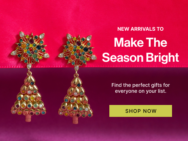 New Arrivals to Make The Season Bright | SHOP NOW