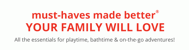 must-haves made better® your family will love | All the essentials for playtime, bathtime & on-the-go adventures!