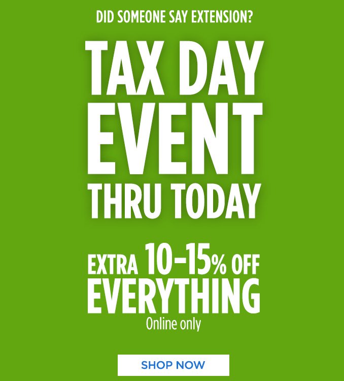 DID SOMEONE SAY EXTENSION? | TAX DAY EVENT THRU TODAY | EXTRA 10-15% OFF EVERYTHING | Online only | SHOP NOW