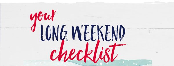 Your long weekend checklist