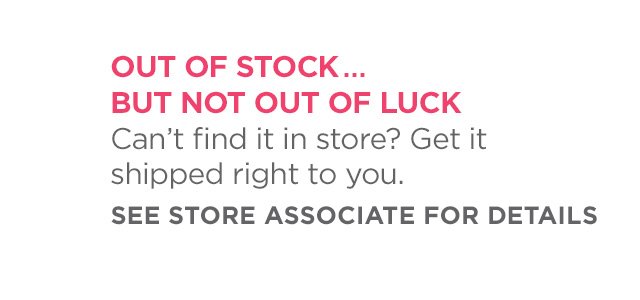 Out of stock but not out of luck! See your associate for details. 