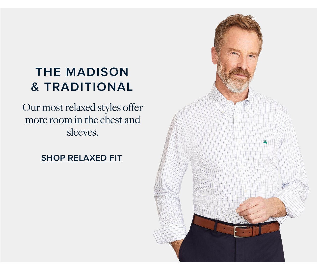 The Madison and Traditional Our most relaxed styles offer more room in the chest and sleeves. Shop Relaxed Fit