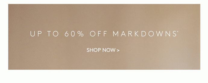 PLUS, UP TO 60% OFF MARKDOWNS*