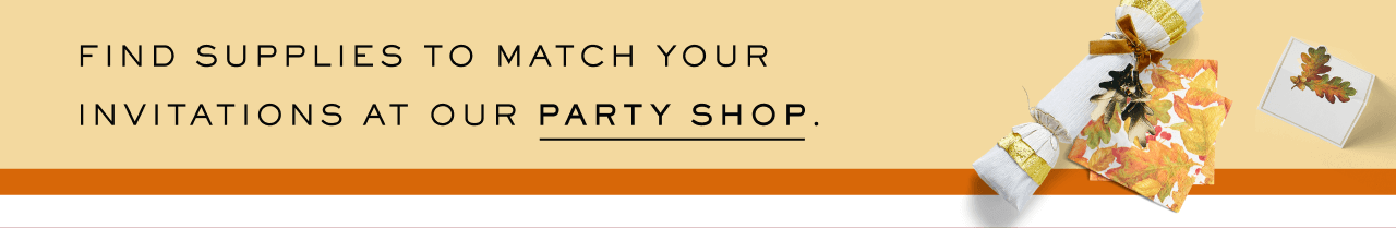 FIND SUPPLIES TO MATCH YOUR INVITATIONS AT OUR PARTY SHOP