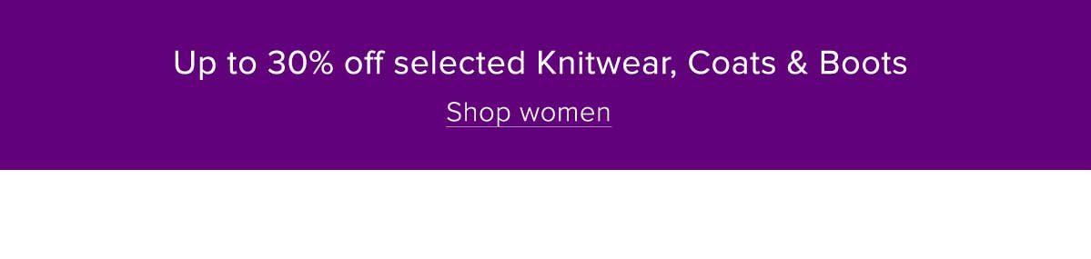 UP TO 30% OFF KNITWEAR, COATS & BOOTS