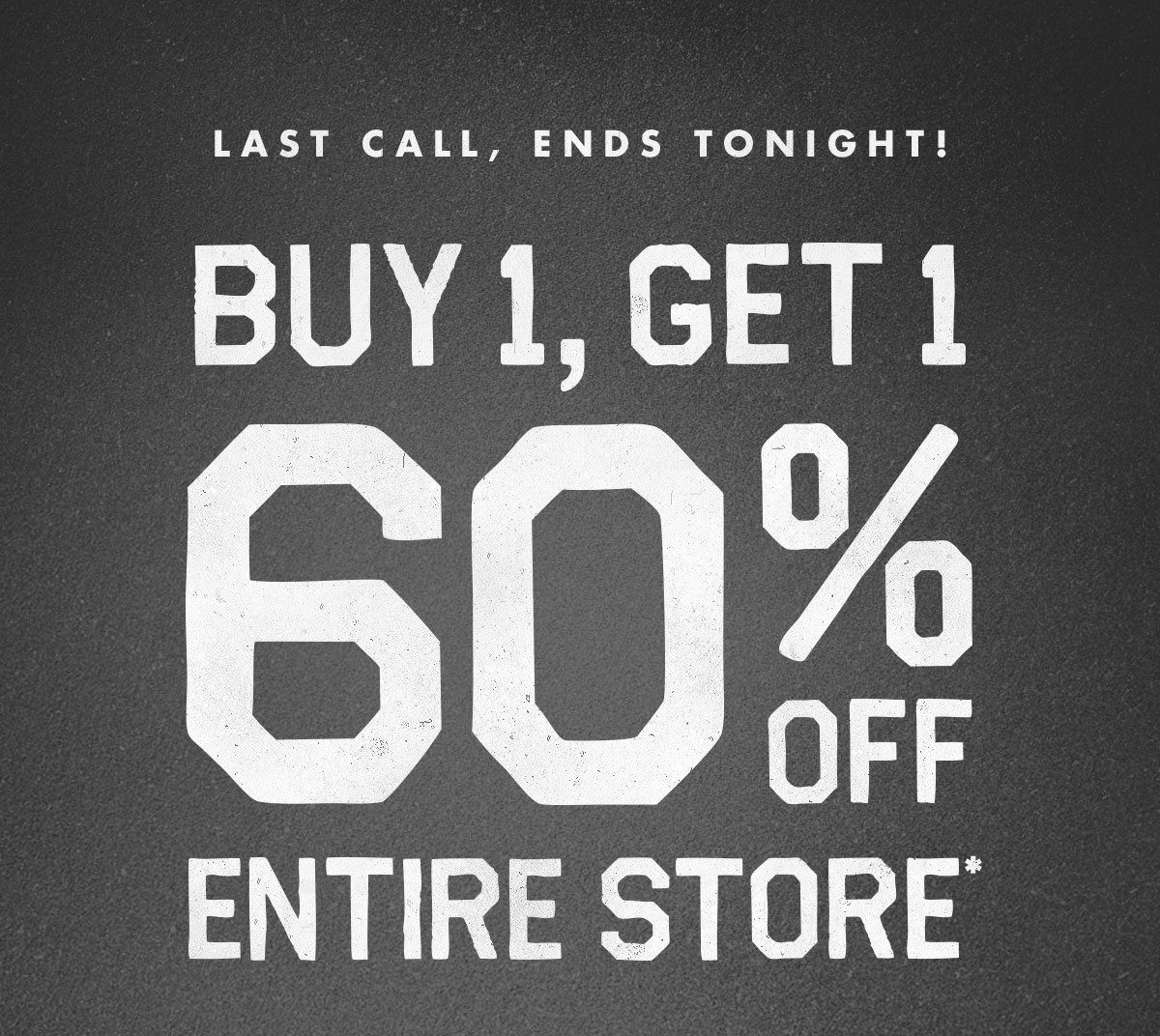 Last call, ends tonight! Buy 1, get 1 60% off entire store*
