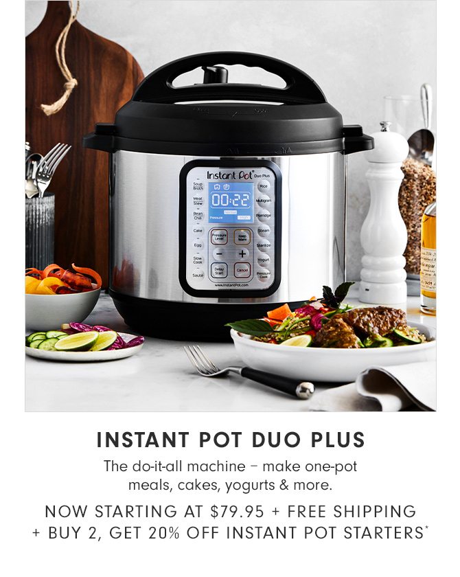 INSTANT POT DUO PLUS - NOW STARTING AT $79.95 + FREE SHIPPING + BUY 2, GET 20% OFF INSTANT POT STARTERS*