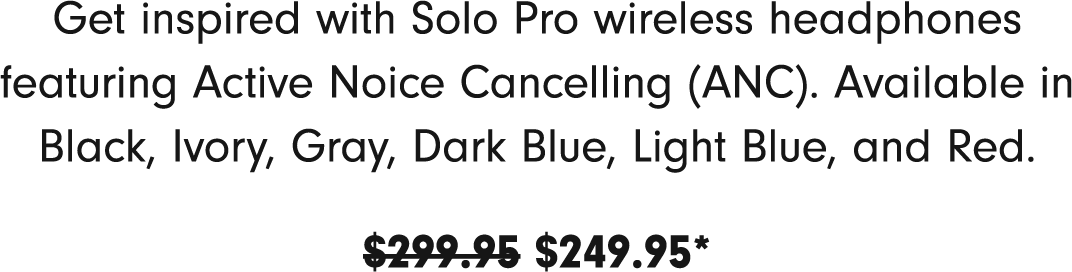 Get inspired with Solo Pro wireless headphones featuring Active Noise Cancelling. Available in Black, Ivory, Gray, Dark Blue, Light Blue, and Red.