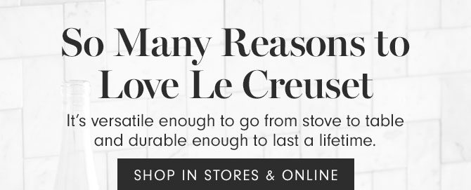 So Many Reasons to Love Le Creuset - It’s versatile enough to go from stove to table and durable enough to last a lifetime. SHOP IN STORES & ONLINE