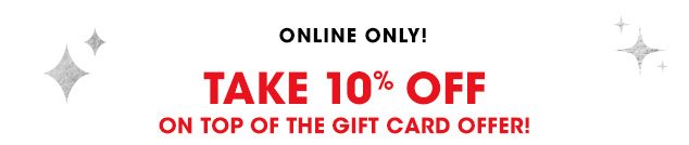 ONLINE ONLY! Take 10% off on top of the gift card offer!