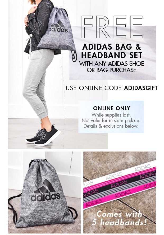 FREE ADIDAS BAG & HEADBAND SET WITH ANY ADIDAS SHOE OR BAG PURCHASE USE ONLINE CODE ADIDASGIFT ONLINE ONLY While supplies last. Not valid for in-store pick-up. Details & exclusions below.