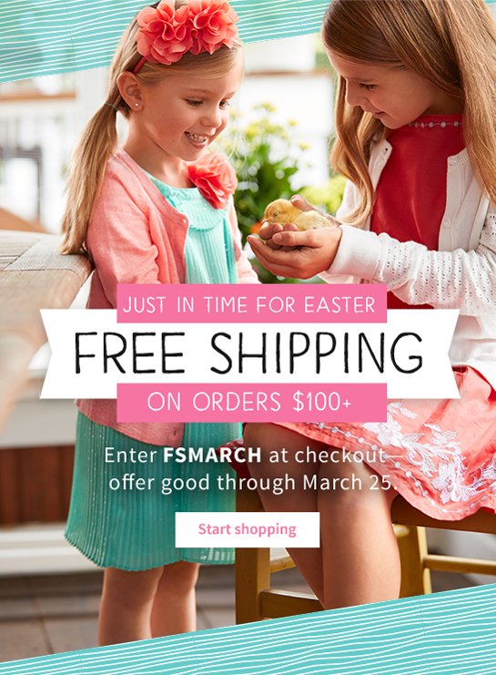 JUST IN TIME FOR EASTER FREE SHIPPING ON ORDERS $100+ Enter FSMARCH at checkout offer good thrugh March 25. Start shopping