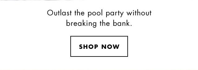 Outlast the pool party without breaking the bank. Shop now