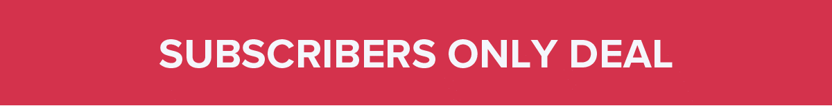 SUBSCRIBERS ONLY DEAL