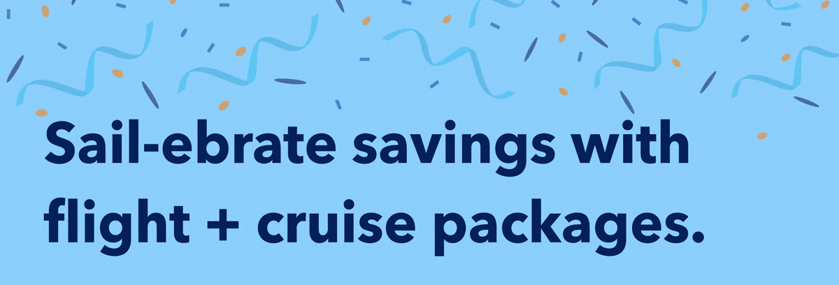 Sail-ebrate savings with flight + cruise packages.