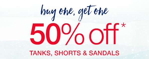 Buy one, get one 50% off* tanks, shorts and sandals.