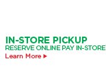 IN-STORE PICKUP RESERVE ONLINE PAY IN-STORE Learn More