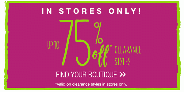 In stores only! Up to 75% off* Find your boutique. *Valid on clearance styles in stores only.