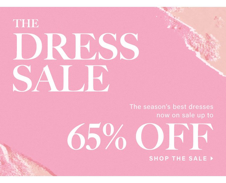 The Dress Sale. The season’s best dresses now on sale up to 65% off! Shop the Sale.