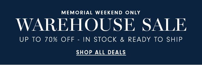 MEMORIAL WEEKEND ONLY - WAREHOUSE SALE - SHOP ALL DEALS