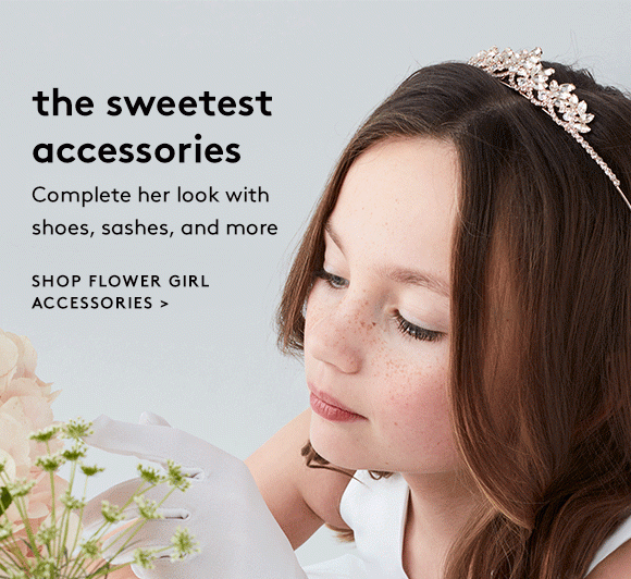 the sweetest accessories - Complete her look with shoes, sashes, and more - SHOP FLOWER GIRL ACCESSORIES >